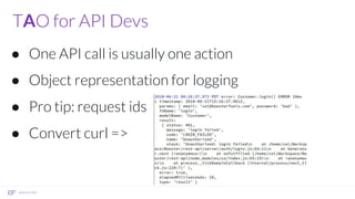 TAO for API Devs
● One API call is usually one action
● Object representation for logging
● Pro tip: request ids
● Convert curl =>
 