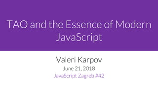 TAO and the Essence of Modern
JavaScript
Valeri Karpov
June 21, 2018
JavaScript Zagreb #42
 