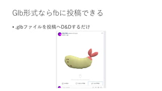 Glb形式ならfbに投稿できる
• .glbファイルを投稿へD&Dするだけ
 