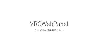 VRCWebPanel
ウェブページを表示したい
 