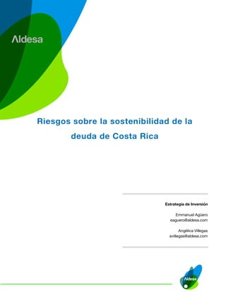 Estrategia de Inversión
Emmanuel Agüero
eaguero@aldesa.com
Angélica Villegas
avillegas@aldesa.com
Riesgos sobre la sostenibilidad de la
deuda de Costa Rica
 