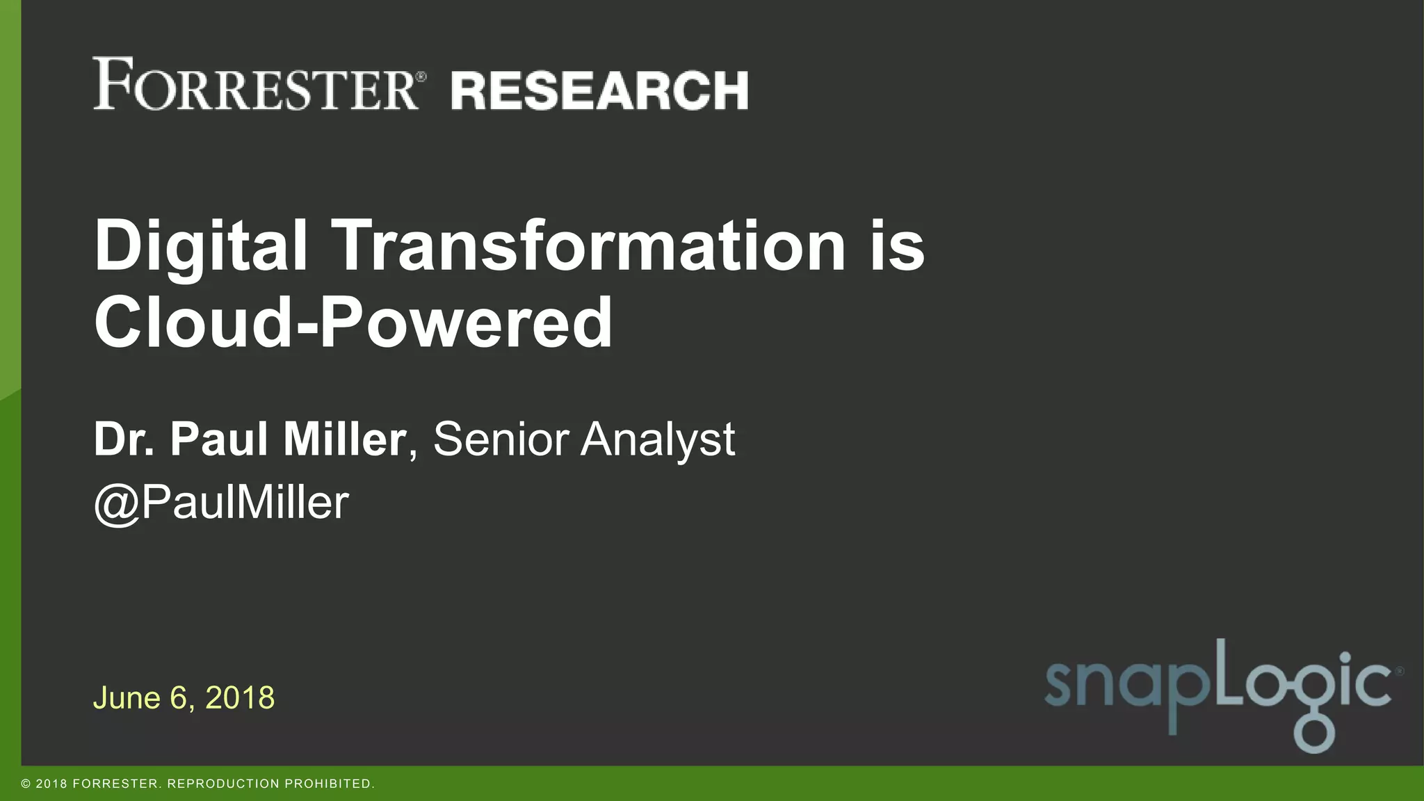 © 2018 FORRESTER. REPRODUCTION PROHIBITED.
Digital Transformation is
Cloud-Powered
Dr. Paul Miller, Senior Analyst
@PaulMiller
June 6, 2018
 