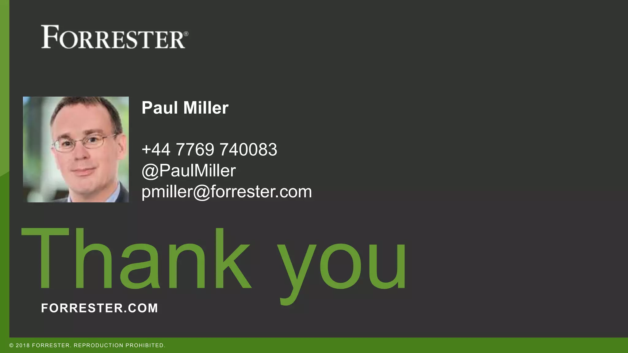 FORRESTER.COM
Thank you
© 2018 FORRESTER. REPRODUCTION PROHIBITED.
Paul Miller
+44 7769 740083
@PaulMiller
pmiller@forrester.com
 