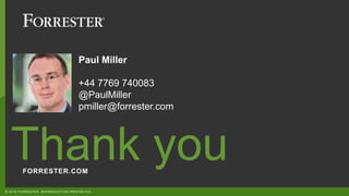 FORRESTER.COM
Thank you
© 2018 FORRESTER. REPRODUCTION PROHIBITED.
Paul Miller
+44 7769 740083
@PaulMiller
pmiller@forrester.com
 