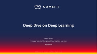 © 2018, Amazon Web Services, Inc. or its Affiliates. All rights reserved.
Julien Simon
Principal Technical Evangelist, AI and Machine Learning
@julsimon
Deep Dive on Deep Learning
 