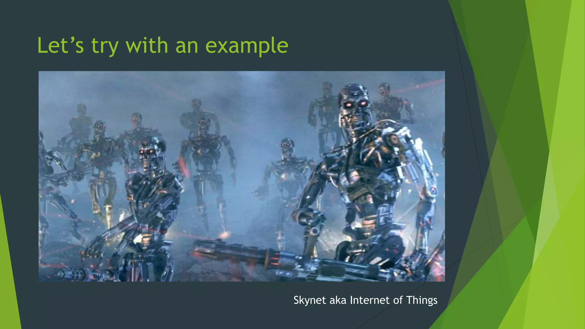 Let’s try with an example
Skynet aka Internet of Things
 