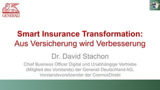 Smart Insurance Transformation:
Aus Versicherung wird Verbesserung
Dr. David Stachon
Chief Business Officer Digital und Unabhängige Vertriebe
(Mitglied des Vorstands) der Generali Deutschland AG,
Vorstandsvorsitzender der CosmosDirekt
 