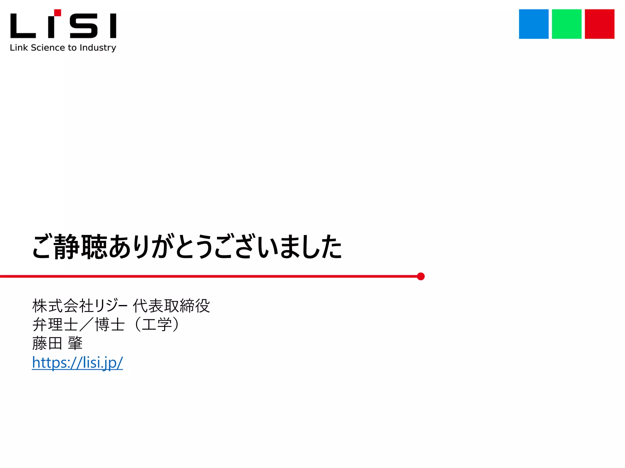 ご静聴ありがとうございました
株式会社リジー 代表取締役
弁理士／博士（工学）
藤田 肇
https://lisi.jp/
 