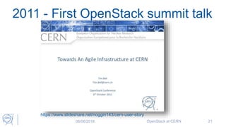 2011 - First OpenStack summit talk
06/06/2018 OpenStack at CERN 21
https://www.slideshare.net/noggin143/cern-user-story
 