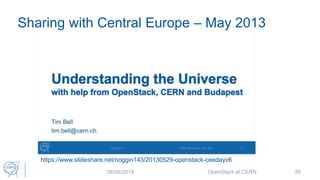 Sharing with Central Europe – May 2013
06/06/2018 OpenStack at CERN 26
https://www.slideshare.net/noggin143/20130529-openstack-ceedayv6
 