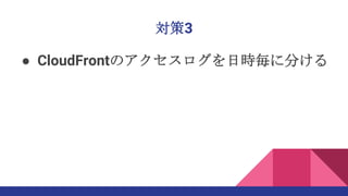 対策3
● CloudFrontのアクセスログを日時毎に分ける
 