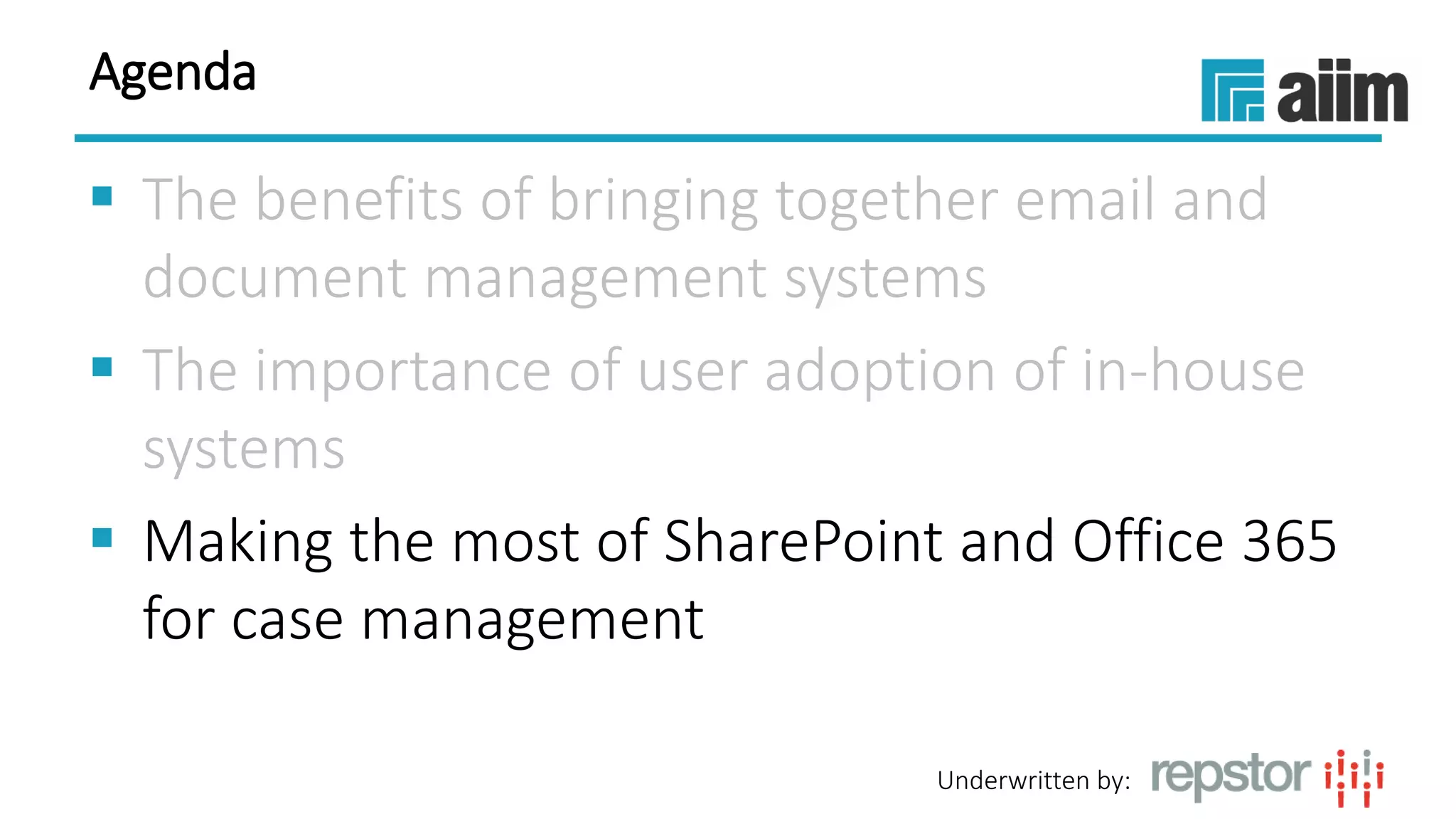 Underwritten by:
Agenda
 The benefits of bringing together email and
document management systems
 The importance of user adoption of in-house
systems
 Making the most of SharePoint and Office 365
for case management
 