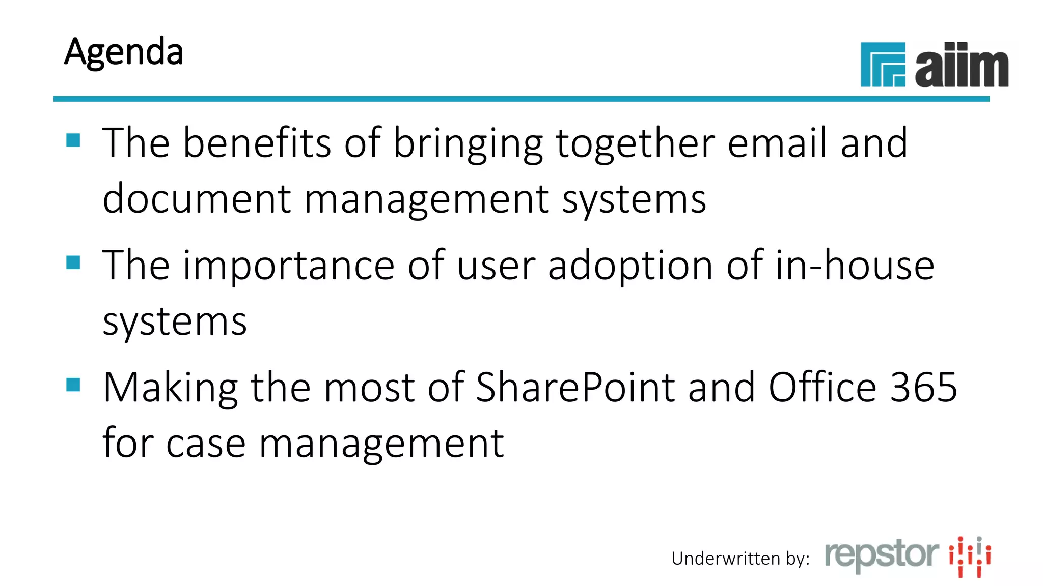 Underwritten by:
Agenda
 The benefits of bringing together email and
document management systems
 The importance of user adoption of in-house
systems
 Making the most of SharePoint and Office 365
for case management
 