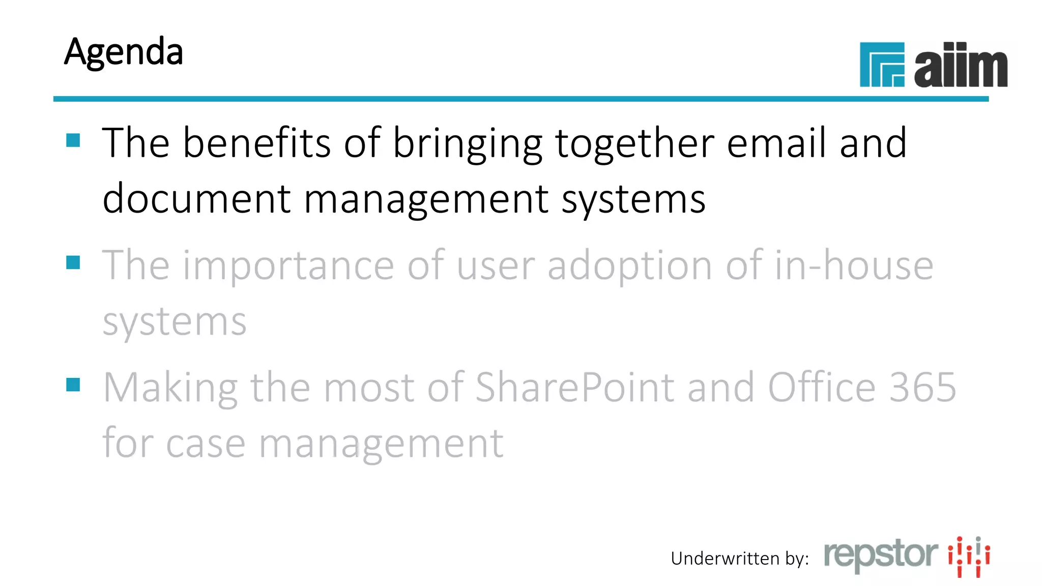 Underwritten by:
Agenda
 The benefits of bringing together email and
document management systems
 The importance of user adoption of in-house
systems
 Making the most of SharePoint and Office 365
for case management
 