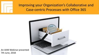 Underwritten by:
#AIIMYour Digital Transformation Begins with
Intelligent Information Management
Webinar Title
Presented DATE
Improving your Organization’s Collaborative and
Case-centric Processes with Office 365
An AIIM Webinar presented
7th June, 2018
 
