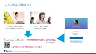 こんな感じで使えます
©2016 PayPal Inc. Confidential and proprietary. 18
https://paypal.me/benzookapi(/1000jpy)
※QR化して印刷すれば簡易レジにも！
金額は任意
 