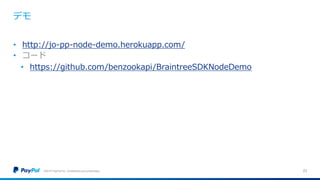 デモ
©2016 PayPal Inc. Confidential and proprietary. 23
• http://jo-pp-node-demo.herokuapp.com/
• コード
• https://github.com/benzookapi/BraintreeSDKNodeDemo
 