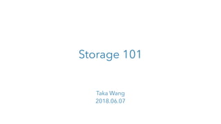 Storage 101
Taka Wang
2018.06.07
 