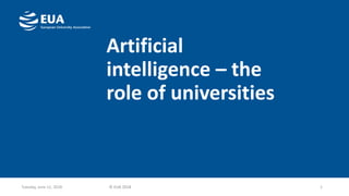 Artificial
intelligence – the
role of universities
1Tuesday, June 12, 2018 © EUA 2018
 