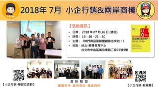 • 日期： 2018 年 07 月 26 日 (週四)
• 時間： 19：30 – 21：30
• 主題：《熱門商品是這麼創造出來的！》
• 地點：台北-薪傳教育中心
台北市中山區南京東路二段72號9樓
書 粉 聯 盟
讀書有伴 處世有知 豐盛有粉
【活動資訊】
2018年 7月 小企行銷&兩岸商模
【小企行銷-粉絲團】【小企行銷-學習交流群】
 