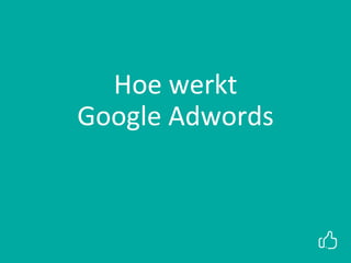 Hoe werkt
Google Adwords
 