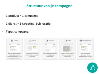 Structuur van je campagne
- 1 product = 1 campagne
- 1 dienst = 1 targeting, bvb locatie
- Types campagne:
 