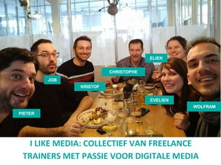 WOLFRAM
KRISTOF
ELIEN
PIETER
EVELIEN
CHRISTOPHE
JOB
I LIKE MEDIA: COLLECTIEF VAN FREELANCE
TRAINERS MET PASSIE VOOR DIGITALE MEDIA
 