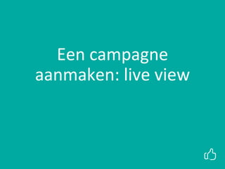 Een campagne
aanmaken: live view
 