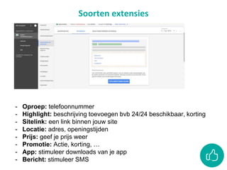 Soorten extensies
- Oproep: telefoonnummer
- Highlight: beschrijving toevoegen bvb 24/24 beschikbaar, korting
- Sitelink: een link binnen jouw site
- Locatie: adres, openingstijden
- Prijs: geef je prijs weer
- Promotie: Actie, korting, …
- App: stimuleer downloads van je app
- Bericht: stimuleer SMS
 
