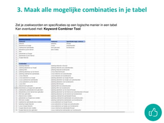 3. Maak alle mogelijke combinaties in je tabel
Zet je zoekwoorden en specificaties op een logische manier in een tabel
Kan eventueel met: Keyword Combiner Tool
 