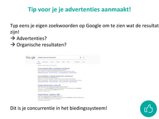 Tip voor je je advertenties aanmaakt!
Typ eens je eigen zoekwoorden op Google om te zien wat de resultate
zijn!
 Advertenties?
 Organische resultaten?
Dit is je concurrentie in het biedingssysteem!
 