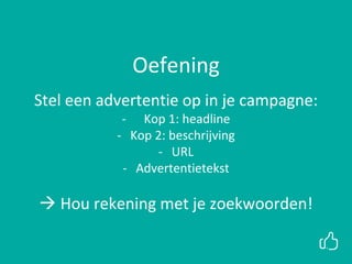 Oefening
Stel een advertentie op in je campagne:
- Kop 1: headline
- Kop 2: beschrijving
- URL
- Advertentietekst
 Hou rekening met je zoekwoorden!
 
