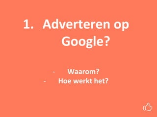 1. Adverteren op
Google?
- Waarom?
- Hoe werkt het?
 