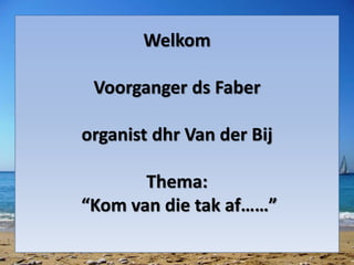 Welkom
Voorganger ds Faber
organist dhr Van der Bij
Thema:
“Kom van die tak af……”
 