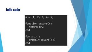Julia code
a = [1, 2, 3, 4, 5]
function square(x)
return x^2
end
for x in a
println(square(x))
end
10
 