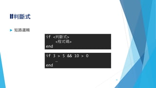 If判斷式
 短路邏輯
if <判斷式>
<程式碼>
end
if 3 > 5 && 10 > 0
…
end
30
 