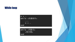 While loop
while <判斷式>
<程式碼>
end
x = …
while <持續條件>
...
x = …
end
31
 