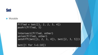 Set
 Mutable
filled = Set([1, 2, 2, 3, 4])
push!(filled, 5)
intersect(filled, other)
union(filled, other)
setdiff(Set([1, 2, 3, 4]), Set([2, 3, 5]))
Set([i for i=1:10])
42
 