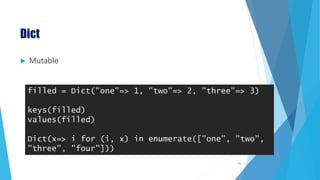 Dict
 Mutable
filled = Dict("one"=> 1, "two"=> 2, "three"=> 3)
keys(filled)
values(filled)
Dict(x=> i for (i, x) in enumerate(["one", "two",
"three", "four"]))
43
 