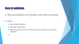 Easy to optimize
 Allow generalization and flexibility, and enable to optimize.
 Hints:
 Avoid global variables
 Add type declarations
 Measure performance with @time and pay attention to memory
allocation
 ……
46
 
