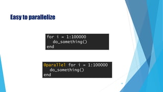 Easy to parallelize
for i = 1:100000
do_something()
end
@parallel for i = 1:100000
do_something()
end
49
 