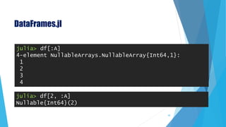 DataFrames.jl
julia> df[:A]
4-element NullableArrays.NullableArray{Int64,1}:
1
2
3
4
julia> df[2, :A]
Nullable{Int64}(2)
60
 
