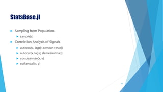 StatsBase.jl
 Sampling from Population
 sample(a)
 Correlation Analysis of Signals
 autocov(x, lags[; demean=true])
 autocor(x, lags[; demean=true])
 corspearman(x, y)
 corkendall(x, y)
65
 