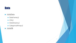 Data
 JuliaData
 DataFrames.jl
 CSV.jl
 DataStreams.jl
 CategoricalArrays.jl
 JuliaDB
72
 