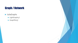 Graph / Network
 JuliaGraphs
 LightGraphs.jl
 GraphPlot.jl
76
 