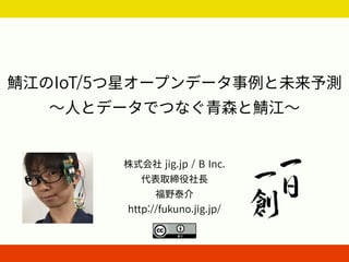 IoT/5
jig.jp / B Inc.
http://fukuno.jig.jp/
 