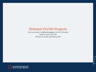 Ontotext CH/DH Projects
(A lot more details in , 2016-09, 130 slides)
Vladimir Alexiev, PhD, PMP
2018-06-13, CLADA-BG Meeting, So a
LOD for CH webinar

 