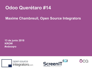13 de junio 2018
KROW
#odooqro
Odoo Querétaro #14
Maxime Chambreuil, Open Source Integrators
 