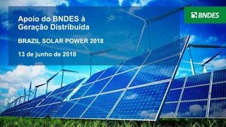 1
Apoio do BNDES à
Geração Distribuída
BRAZIL SOLAR POWER 2018
13 de junho de 2018
 