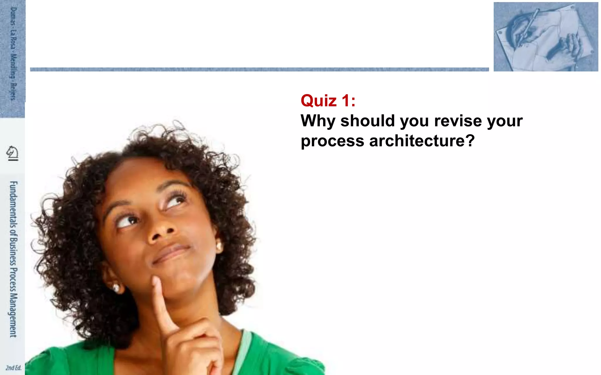 Quiz 1:
Why should you revise your
process architecture?
 